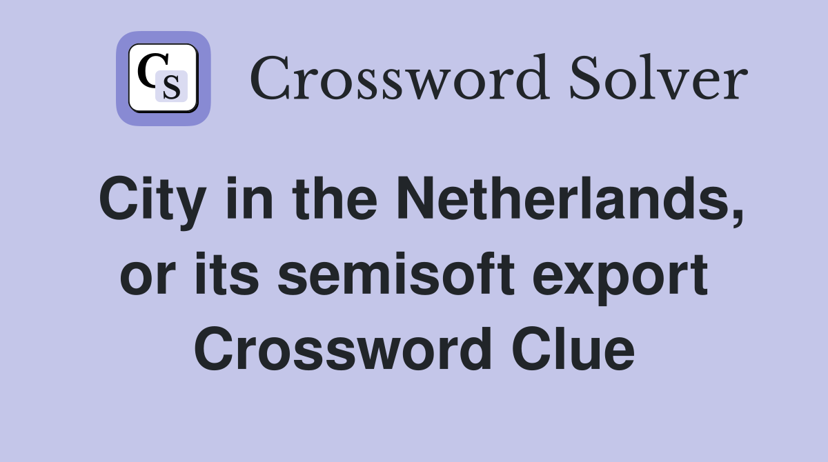City in the Netherlands, or its semisoft export Crossword Clue